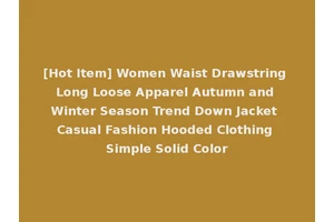 [Hot Item] Women Waist Drawstring Long Loose Apparel Autumn and Winter Season Trend Down Jacket Casual Fashion Hooded Clothing Simple Solid Color