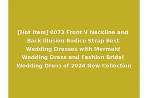 [Hot Item] 0072 Front V Neckline and Back Illusion Bodice Strap Best Wedding Dresses with Mermaid Wedding Dress and Fashion Bridal Wedding Dress of 2024 New Collection