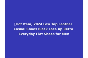 [Hot Item] 2024 Low Top Leather Casual Shoes Black Lace up Retro Everyday Flat Shoes for Men
