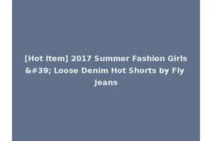 [Hot Item] 2017 Summer Fashion Girls' Loose Denim Hot Shorts by Fly Jeans