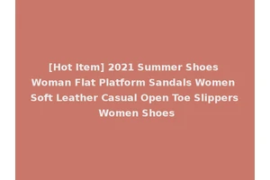 [Hot Item] 2021 Summer Shoes Woman Flat Platform Sandals Women Soft Leather Casual Open Toe Slippers Women Shoes