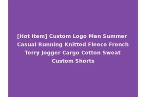 [Hot Item] Custom Logo Men Summer Casual Running Knitted Fleece French Terry Jogger Cargo Cotton Sweat Custom Shorts