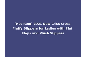 [Hot Item] 2021 New Criss Cross Fluffy Slippers for Ladies with Flat Flops and Plush Slippers