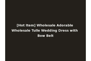 [Hot Item] Wholesale Adorable Wholesale Tulle Wedding Dress with Bow Belt
