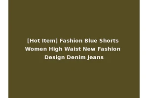 [Hot Item] Fashion Blue Shorts Women High Waist New Fashion Design Denim Jeans