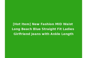 [Hot Item] New Fashion MID Waist Long Beach Blue Straight Fit Ladies Girlfriend Jeans with Ankle Length