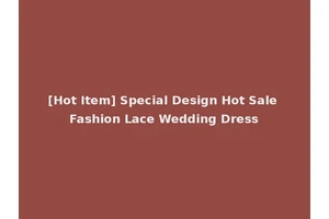 [Hot Item] Special Design Hot Sale Fashion Lace Wedding Dress