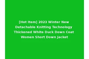 [Hot Item] 2023 Winter New Detachable Knitting Technology Thickened White Duck Down Coat Women Short Down Jacket