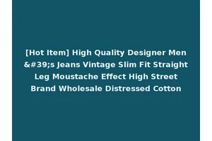 [Hot Item] High Quality Designer Men's Jeans Vintage Slim Fit Straight Leg Moustache Effect High Street Brand Wholesale Distressed Cotton