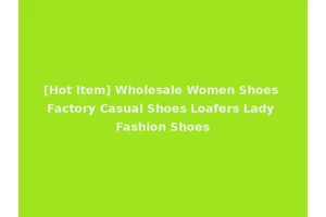 [Hot Item] Wholesale Women Shoes Factory Casual Shoes Loafers Lady Fashion Shoes