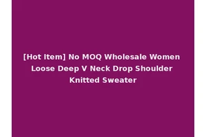 [Hot Item] No MOQ Wholesale Women Loose Deep V Neck Drop Shoulder Knitted Sweater