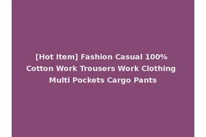 [Hot Item] Fashion Casual 100% Cotton Work Trousers Work Clothing Multi Pockets Cargo Pants