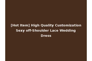 [Hot Item] High Quality Customization Sexy off-Shoulder Lace Wedding Dress