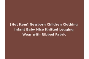 [Hot Item] Newborn Children Clothing Infant Baby Nice Knitted Legging Wear with Ribbed Fabric