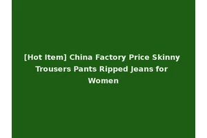 [Hot Item] China Factory Price Skinny Trousers Pants Ripped Jeans for Women