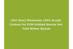 [Hot Item] Wholesale 100% Acrylic Custom Fur POM Knitted Beanie Hat Fold Winter Beanie