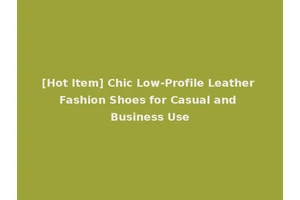 [Hot Item] Chic Low-Profile Leather Fashion Shoes for Casual and Business Use