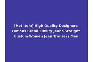 [Hot Item] High Quality Designers Famous Brand Luxury Jeans Straight Custom Women Jean Trousers Men