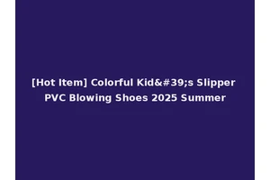 [Hot Item] Colorful Kid's Slipper PVC Blowing Shoes 2025 Summer