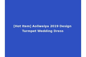 [Hot Item] Aoliweiya 2019 Design Turmpet Wedding Dress