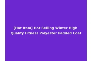 [Hot Item] Hot Selling Winter High Quality Fitness Polyester Padded Coat