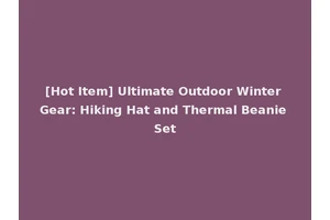 [Hot Item] Ultimate Outdoor Winter Gear: Hiking Hat and Thermal Beanie Set