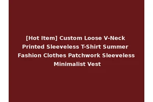 [Hot Item] Custom Loose V-Neck Printed Sleeveless T-Shirt Summer Fashion Clothes Patchwork Sleeveless Minimalist Vest