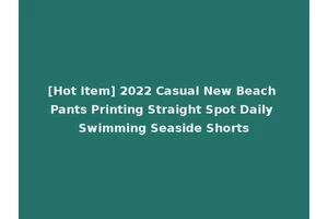 [Hot Item] 2022 Casual New Beach Pants Printing Straight Spot Daily Swimming Seaside Shorts