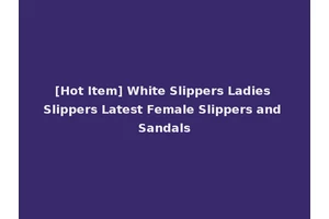 [Hot Item] White Slippers Ladies Slippers Latest Female Slippers and Sandals
