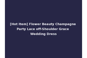 [Hot Item] Flower Beauty Champagne Party Lace off-Shoulder Grace Wedding Dress