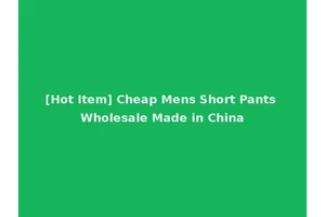 [Hot Item] Cheap Mens Short Pants Wholesale Made in China