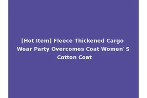 [Hot Item] Fleece Thickened Cargo Wear Party Overcomes Coat Women′ S Cotton Coat