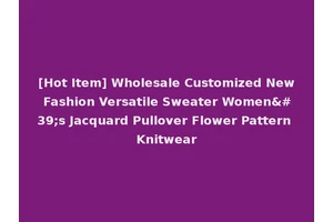 [Hot Item] Wholesale Customized New Fashion Versatile Sweater Women's Jacquard Pullover Flower Pattern Knitwear