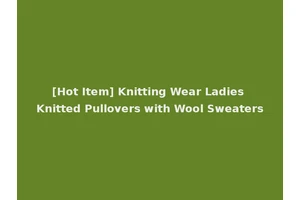 [Hot Item] Knitting Wear Ladies Knitted Pullovers with Wool Sweaters