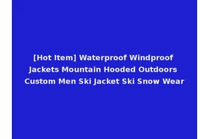 [Hot Item] Waterproof Windproof Jackets Mountain Hooded Outdoors Custom Men Ski Jacket Ski Snow Wear