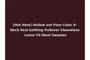 [Hot Item] Hollow out Pure Color V-Neck Vest knitting Pullover Sleeveless Loose Fit Wool Sweater