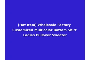 [Hot Item] Wholesale Factory Customized Multicolor Bottom Shirt Ladies Pullover Sweater