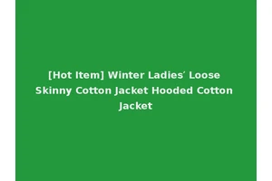 [Hot Item] Winter Ladies′ Loose Skinny Cotton Jacket Hooded Cotton Jacket