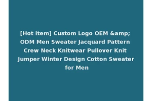 [Hot Item] Custom Logo OEM &amp; ODM Men Sweater Jacquard Pattern Crew Neck Knitwear Pullover Knit Jumper Winter Design Cotton Sweater for Men