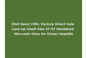 [Hot Item] CMH, Factory Direct Sale Lace-up Small Size 27-47 Handwork Moccasin Shoe for Driver Hsw060