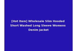 [Hot Item] Wholesale Slim Hooded Short Washed Long Sleeve Womens Denim Jacket