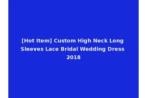 [Hot Item] Custom High Neck Long Sleeves Lace Bridal Wedding Dress 2018