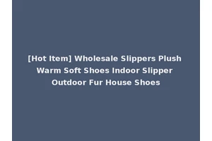 [Hot Item] Wholesale Slippers Plush Warm Soft Shoes Indoor Slipper Outdoor Fur House Shoes