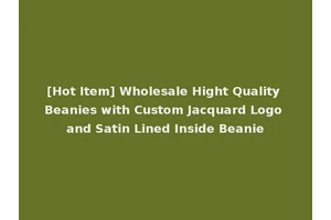 [Hot Item] Wholesale Hight Quality Beanies with Custom Jacquard Logo and Satin Lined Inside Beanie
