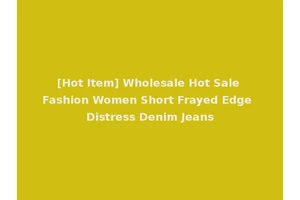 [Hot Item] Wholesale Hot Sale Fashion Women Short Frayed Edge Distress Denim Jeans