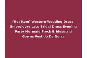 [Hot Item] Western Wedding Dress Embroidery Lace Bridal Dress Evening Party Mermaid Frock Bridesmaid Gowns Vestido De Noiva