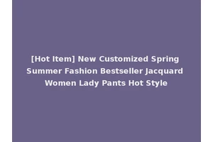[Hot Item] New Customized Spring Summer Fashion Bestseller Jacquard Women Lady Pants Hot Style