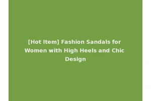 [Hot Item] Fashion Sandals for Women with High Heels and Chic Design