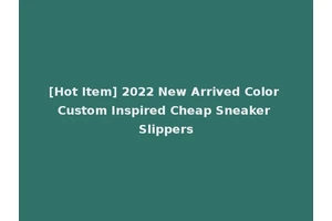 [Hot Item] 2022 New Arrived Color Custom Inspired Cheap Sneaker Slippers