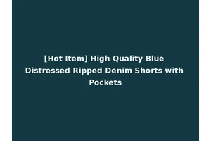 [Hot Item] High Quality Blue Distressed Ripped Denim Shorts with Pockets